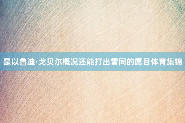 是以鲁迪·戈贝尔概况还能打出雷同的属目体育集锦