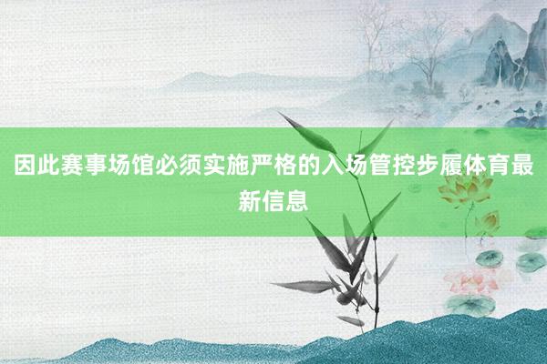 因此赛事场馆必须实施严格的入场管控步履体育最新信息