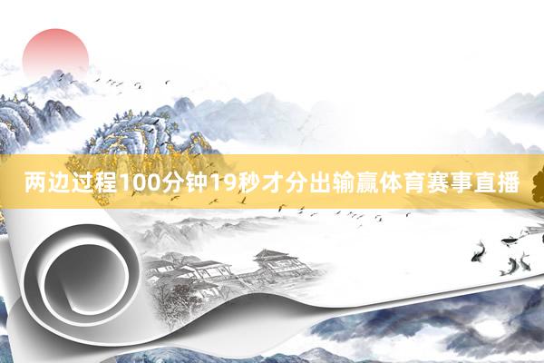 两边过程100分钟19秒才分出输赢体育赛事直播