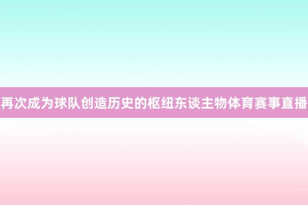 再次成为球队创造历史的枢纽东谈主物体育赛事直播