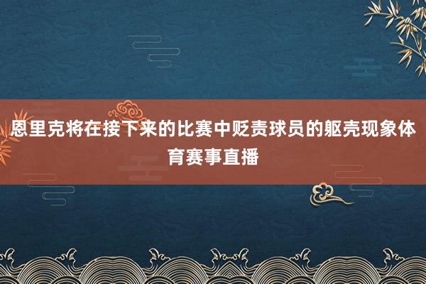 恩里克将在接下来的比赛中贬责球员的躯壳现象体育赛事直播