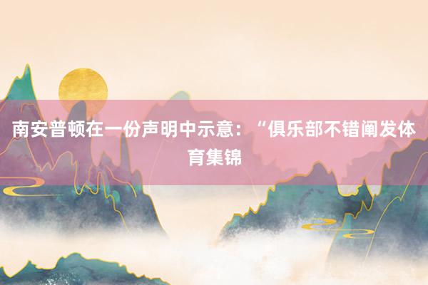 南安普顿在一份声明中示意：“俱乐部不错阐发体育集锦