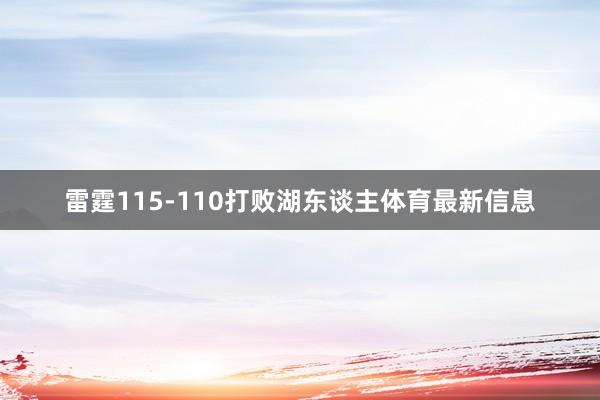 雷霆115-110打败湖东谈主体育最新信息