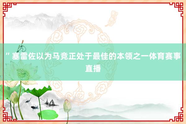 ”塞雷佐以为马竞正处于最佳的本领之一体育赛事直播