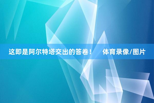 这即是阿尔特塔交出的答卷！    体育录像/图片