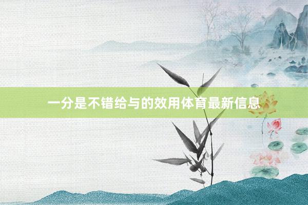 一分是不错给与的效用体育最新信息