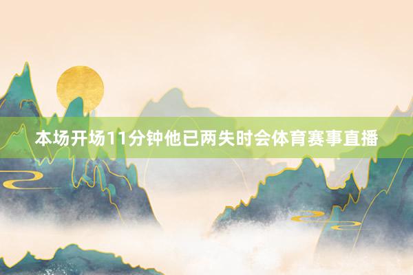 本场开场11分钟他已两失时会体育赛事直播