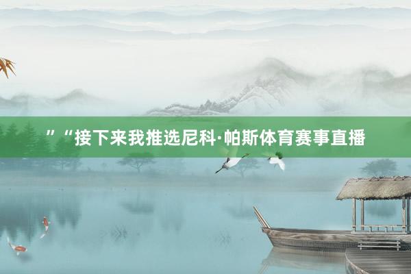 ”“接下来我推选尼科·帕斯体育赛事直播