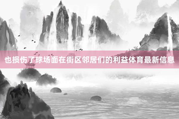 也损伤了球场面在街区邻居们的利益体育最新信息