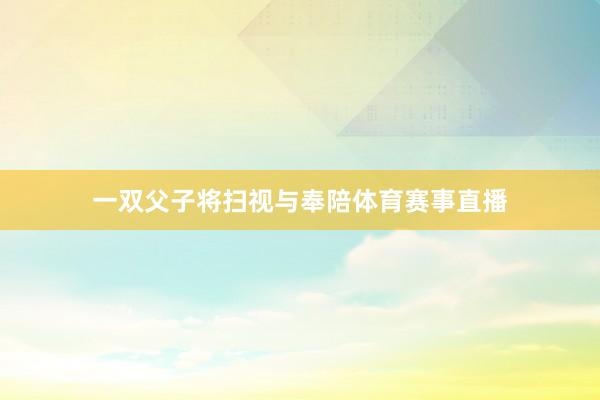 一双父子将扫视与奉陪体育赛事直播