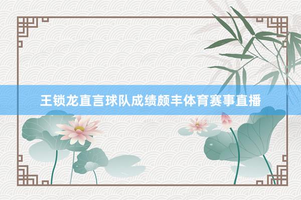 王锁龙直言球队成绩颇丰体育赛事直播