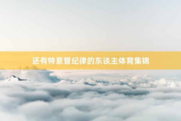 还有特意管纪律的东谈主体育集锦