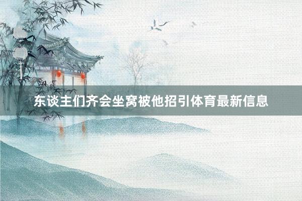 东谈主们齐会坐窝被他招引体育最新信息