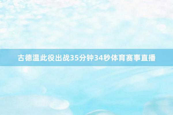 古德温此役出战35分钟34秒体育赛事直播