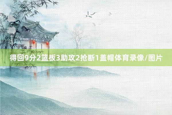 得回9分2篮板3助攻2抢断1盖帽体育录像/图片