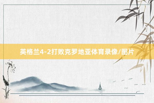 英格兰4-2打败克罗地亚体育录像/图片