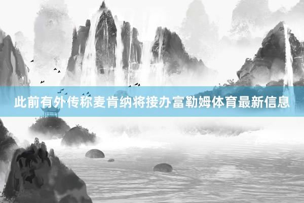 此前有外传称麦肯纳将接办富勒姆体育最新信息