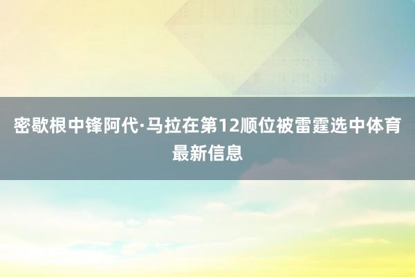 密歇根中锋阿代·马拉在第12顺位被雷霆选中体育最新信息