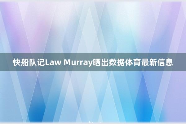 快船队记Law Murray晒出数据体育最新信息
