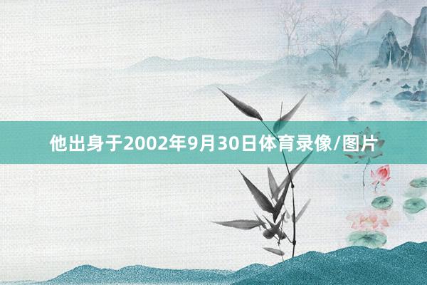 他出身于2002年9月30日体育录像/图片
