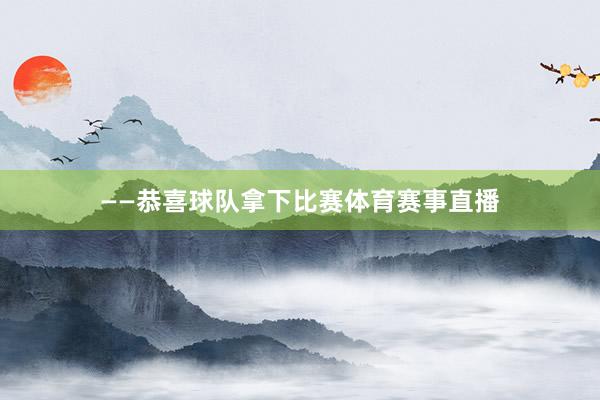 ——恭喜球队拿下比赛体育赛事直播