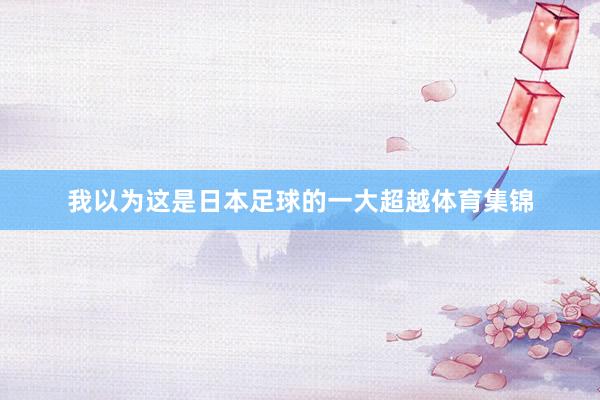 我以为这是日本足球的一大超越体育集锦
