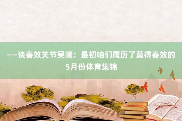 ——谈奏效关节吴曦：最初咱们履历了莫得奏效的5月份体育集锦