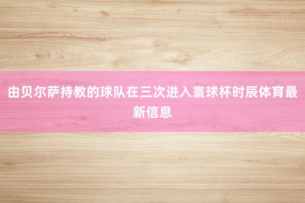 由贝尔萨持教的球队在三次进入寰球杯时辰体育最新信息
